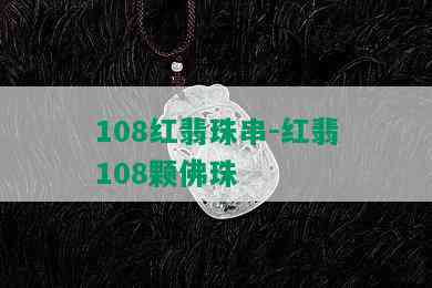 108红翡珠串-红翡108颗佛珠