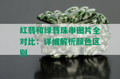 红翡和绿翡珠串图片全对比：详细解析颜色区别