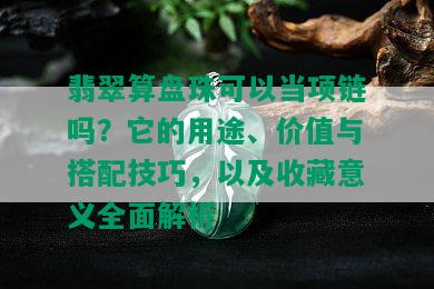 翡翠算盘珠可以当项链吗？它的用途、价值与搭配技巧，以及收藏意义全面解析