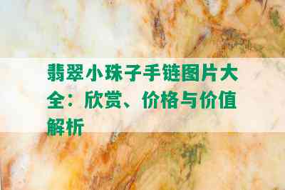 翡翠小珠子手链图片大全：欣赏、价格与价值解析