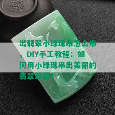 出翡翠小绿珠串怎么串，DIY手工教程：如何用小绿珠串出美丽的翡翠珠串？