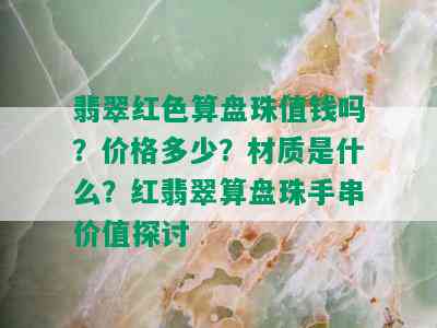 翡翠红色算盘珠值钱吗？价格多少？材质是什么？红翡翠算盘珠手串价值探讨