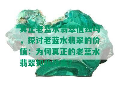 真正老蓝水翡翠值钱吗，探讨老蓝水翡翠的价值：为何真正的老蓝水翡翠如此珍贵？