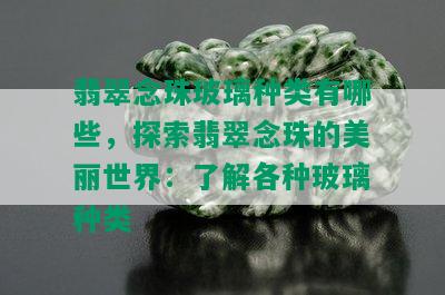 翡翠念珠玻璃种类有哪些，探索翡翠念珠的美丽世界：了解各种玻璃种类