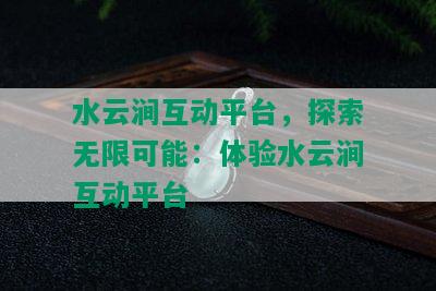 水云涧互动平台，探索无限可能：体验水云涧互动平台