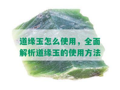 道缘玉怎么使用，全面解析道缘玉的使用方法