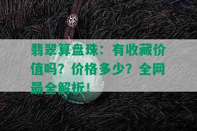 翡翠算盘珠：有收藏价值吗？价格多少？全网最全解析！