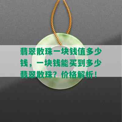 翡翠散珠一块钱值多少钱，一块钱能买到多少翡翠散珠？价格解析！