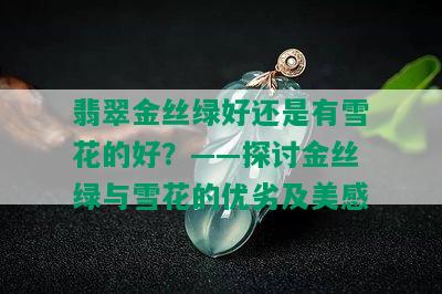 翡翠金丝绿好还是有雪花的好？——探讨金丝绿与雪花的优劣及美感