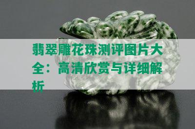 翡翠雕花珠测评图片大全：高清欣赏与详细解析