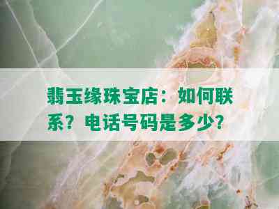 翡玉缘珠宝店：如何联系？电话号码是多少？