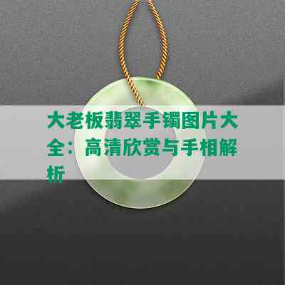 大老板翡翠手镯图片大全：高清欣赏与手相解析