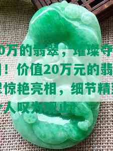 20万的翡翠，璀璨夺目！价值20万元的翡翠惊艳亮相，细节精致令人叹为观止！