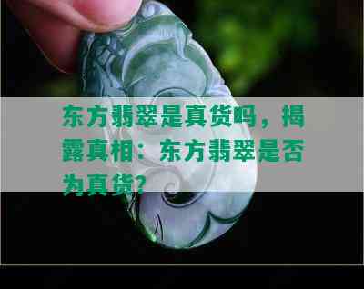 东方翡翠是真货吗，揭露真相：东方翡翠是否为真货？