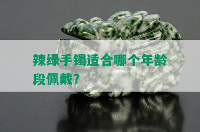 辣绿手镯适合哪个年龄段佩戴？