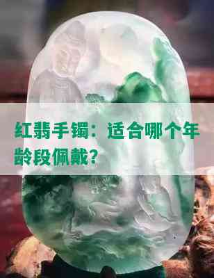 红翡手镯：适合哪个年龄段佩戴？