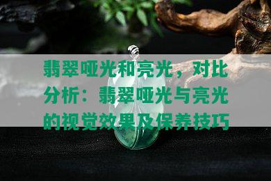 翡翠哑光和亮光，对比分析：翡翠哑光与亮光的视觉效果及保养技巧