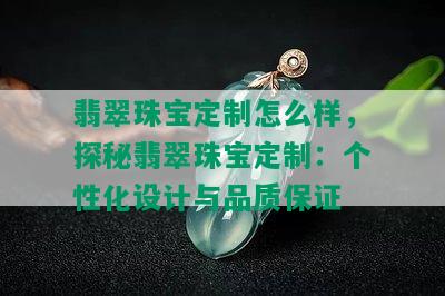 翡翠珠宝定制怎么样，探秘翡翠珠宝定制：个性化设计与品质保证