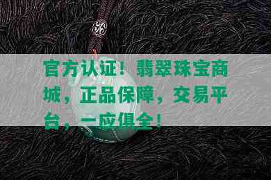 官方认证！翡翠珠宝商城，正品保障，交易平台，一应俱全！