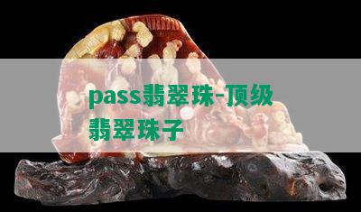 pass翡翠珠-顶级翡翠珠子