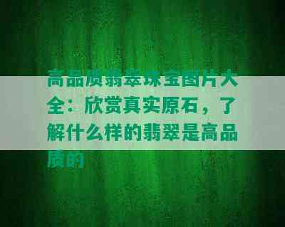 高品质翡翠珠宝图片大全：欣赏真实原石，了解什么样的翡翠是高品质的