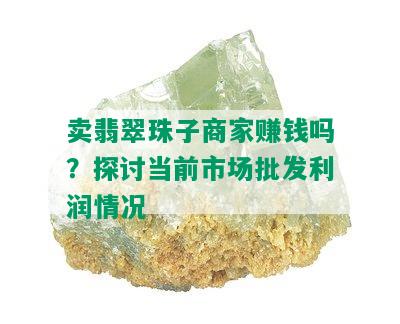 卖翡翠珠子商家赚钱吗？探讨当前市场批发利润情况