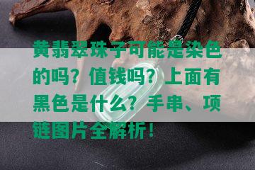 黄翡翠珠子可能是染色的吗？值钱吗？上面有黑色是什么？手串、项链图片全解析！