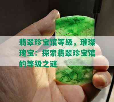 翡翠珍宝馆等级，璀璨瑰宝：探索翡翠珍宝馆的等级之谜