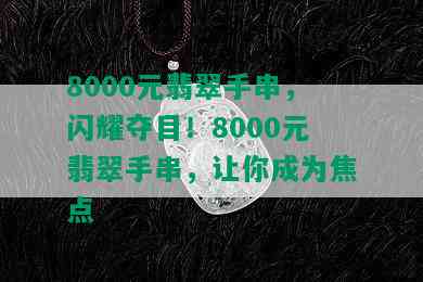 8000元翡翠手串，闪耀夺目！8000元翡翠手串，让你成为焦点