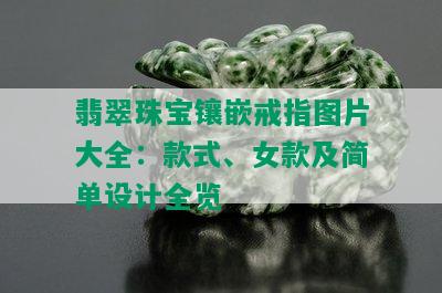 翡翠珠宝镶嵌戒指图片大全：款式、女款及简单设计全览