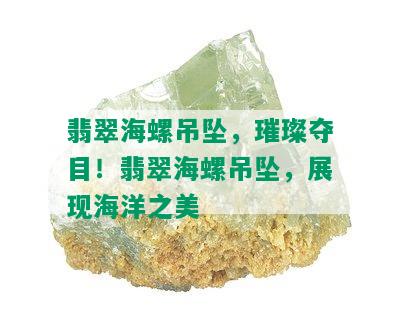 翡翠海螺吊坠，璀璨夺目！翡翠海螺吊坠，展现海洋之美