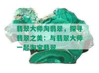 翡翠大师淘翡翠，探寻翡翠之美：与翡翠大师一起淘宝翡翠