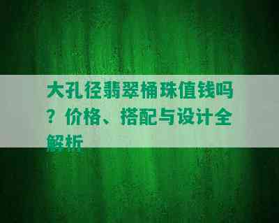 大孔径翡翠桶珠值钱吗？价格、搭配与设计全解析