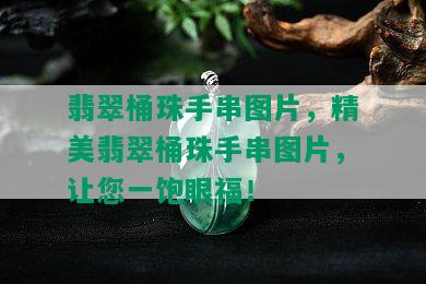 翡翠桶珠手串图片，精美翡翠桶珠手串图片，让您一饱眼福！