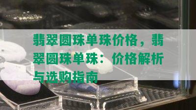 翡翠圆珠单珠价格，翡翠圆珠单珠：价格解析与选购指南