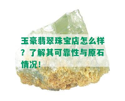 玉豪翡翠珠宝店怎么样？了解其可靠性与原石情况！