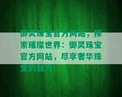 御灵珠宝官方网站，探索璀璨世界：御灵珠宝官方网站，尽享奢华珠宝的魅力！