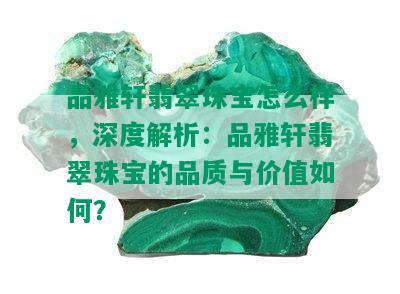 品雅轩翡翠珠宝怎么样，深度解析：品雅轩翡翠珠宝的品质与价值如何？