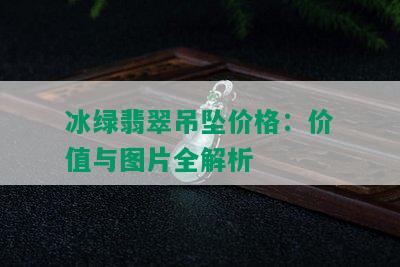 冰绿翡翠吊坠价格：价值与图片全解析