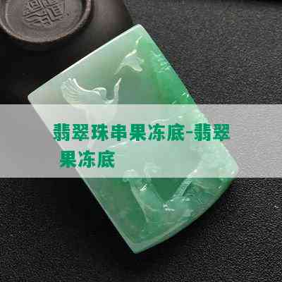 翡翠珠串果冻底-翡翠 果冻底