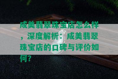 成美翡翠珠宝店怎么样，深度解析：成美翡翠珠宝店的口碑与评价如何？