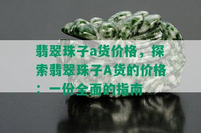 翡翠珠子a货价格，探索翡翠珠子A货的价格：一份全面的指南