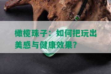 橄榄珠子：如何把玩出美感与健康效果？