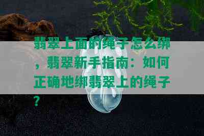 翡翠上面的绳子怎么绑，翡翠新手指南：如何正确地绑翡翠上的绳子？