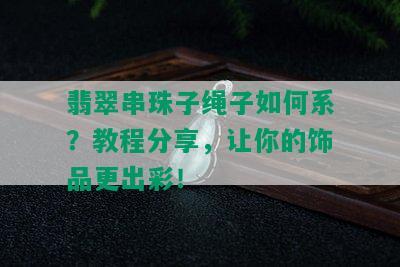 翡翠串珠子绳子如何系？教程分享，让你的饰品更出彩！