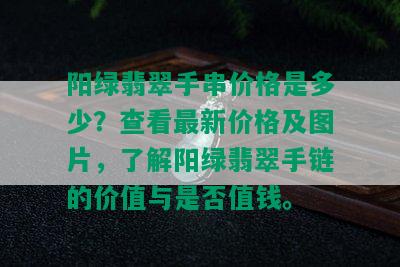 阳绿翡翠手串价格是多少？查看最新价格及图片，了解阳绿翡翠手链的价值与是否值钱。