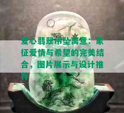 爱心翡翠吊坠寓意：象征爱情与希望的完美结合，图片展示与设计推荐