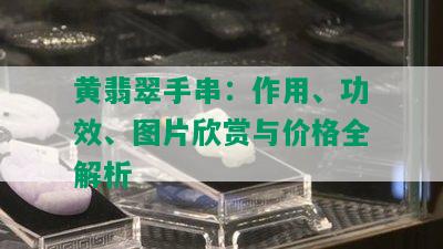 黄翡翠手串：作用、功效、图片欣赏与价格全解析