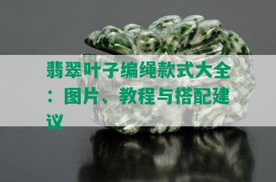 翡翠叶子编绳款式大全：图片、教程与搭配建议