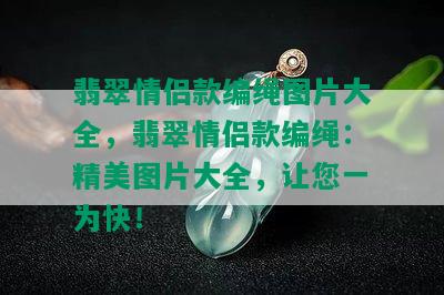 翡翠情侣款编绳图片大全，翡翠情侣款编绳：精美图片大全，让您一为快！